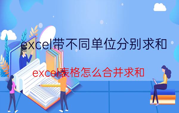 excel带不同单位分别求和 excel表格怎么合并求和？